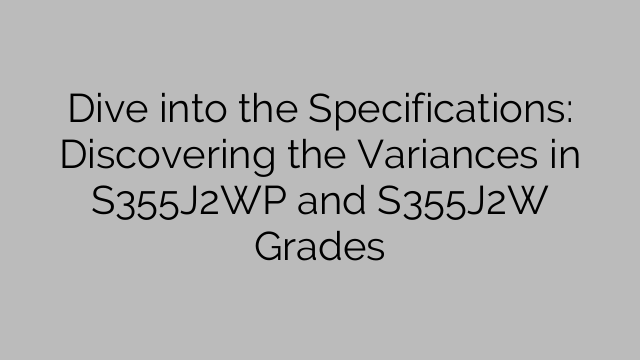Dive into the Specifications: Discovering the Variances in S355J2WP and S355J2W Grades