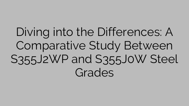 Diving into the Differences: A Comparative Study Between S355J2WP and S355J0W Steel Grades