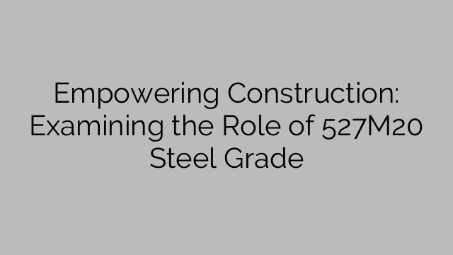Empowering Construction: Examining the Role of 527M20 Steel Grade