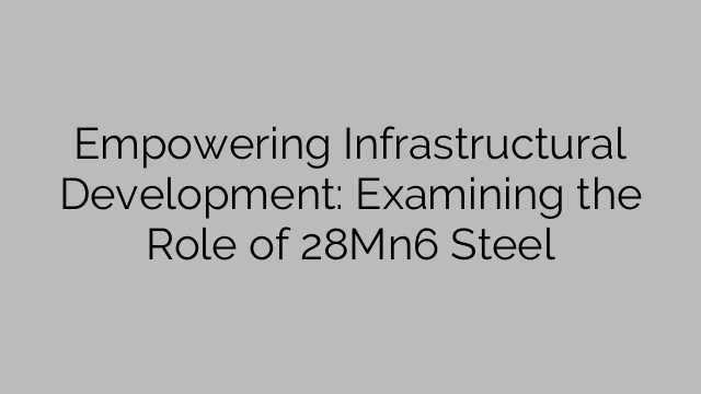 Empowering Infrastructural Development: Examining the Role of 28Mn6 Steel