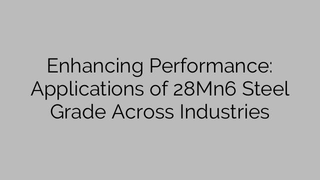 Enhancing Performance: Applications of 28Mn6 Steel Grade Across Industries