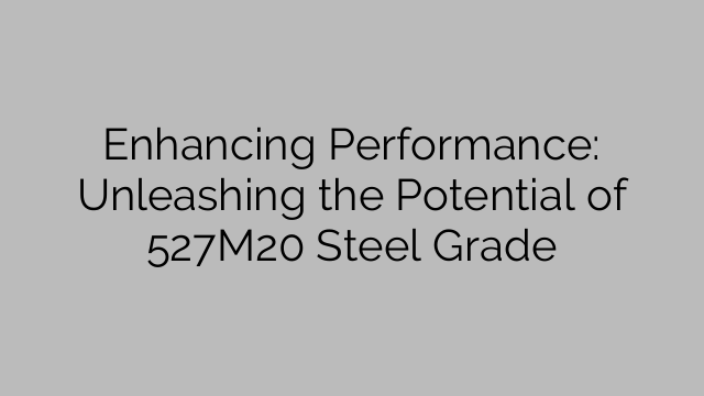 Enhancing Performance: Unleashing the Potential of 527M20 Steel Grade