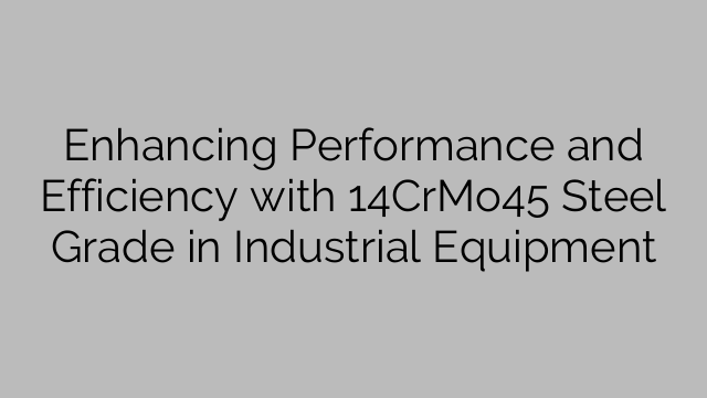 Enhancing Performance And Efficiency With 14CrMo45 Steel Grade In ...