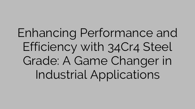 Enhancing Performance And Efficiency With 34Cr4 Steel Grade: A Game ...