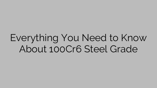 Everything You Need to Know About 100Cr6 Steel Grade