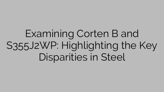Examining Corten B and S355J2WP: Highlighting the Key Disparities in Steel
