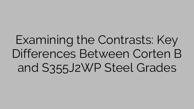 Examining the Contrasts: Key Differences Between Corten B and S355J2WP Steel Grades