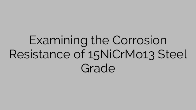 Undersøgelse af korrosionsbestandigheden af 15NiCrMo13 stålkvalitet