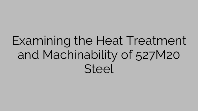 Examining the Heat Treatment and Machinability of 527M20 Steel