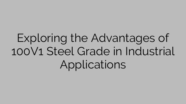 Exploring the Advantages of 100V1 Steel Grade in Industrial Applications