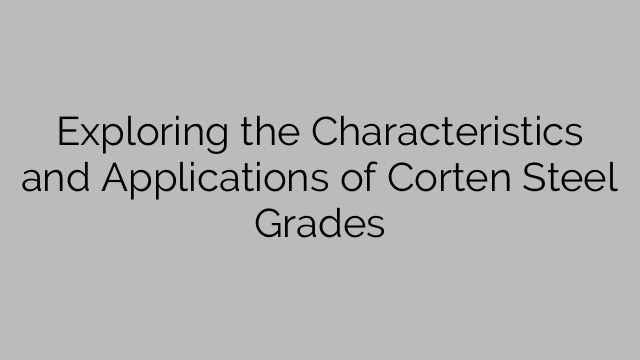 Exploring the Characteristics and Applications of Corten Steel Grades