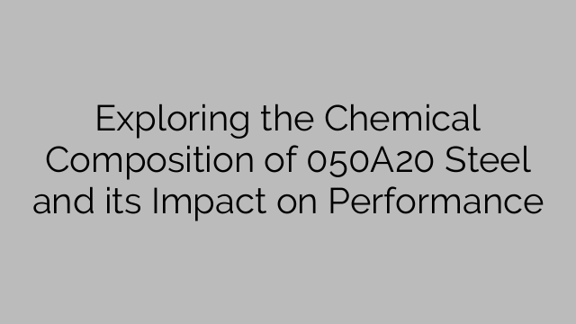 Exploring the Chemical Composition of 050A20 Steel and its Impact on Performance