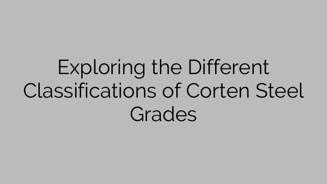 Exploring the Different Classifications of Corten Steel Grades