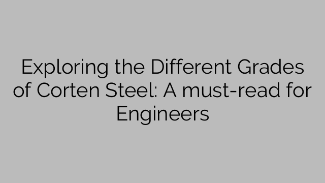 Verken die verskillende grade van Corten-staal: 'n moet-lees vir ingenieurs