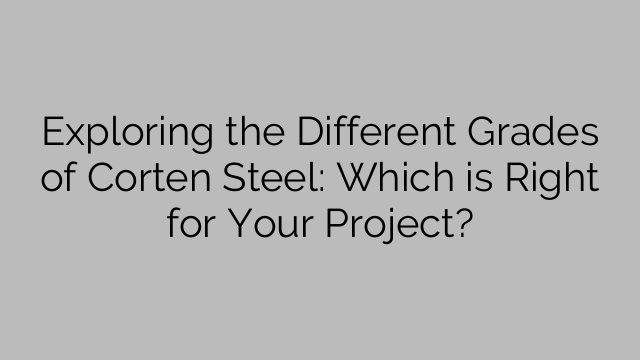 Exploring the Different Grades of Corten Steel: Which is Right for Your Project?