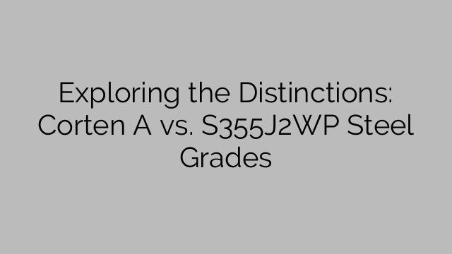 Exploring the Distinctions: Corten A vs. S355J2WP Steel Grades