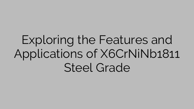 Exploring the Features and Applications of X6CrNiNb1811 Steel Grade
