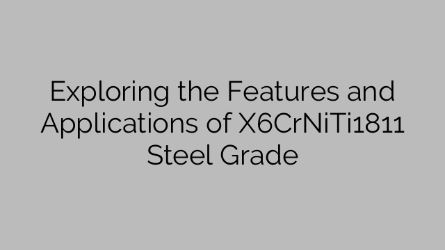 Exploring the Features and Applications of X6CrNiTi1811 Steel Grade