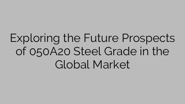 Exploring the Future Prospects of 050A20 Steel Grade in the Global Market