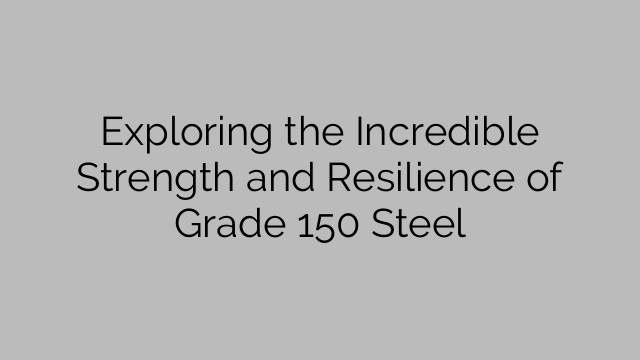 Exploring the Incredible Strength and Resilience of Grade 150 Steel