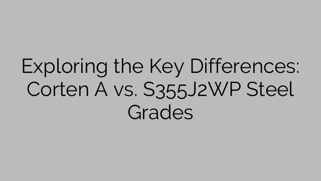 Exploring the Key Differences: Corten A vs. S355J2WP Steel Grades