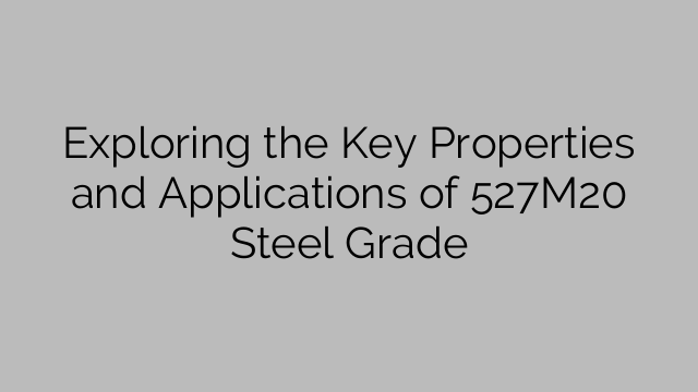 Exploring the Key Properties and Applications of 527M20 Steel Grade
