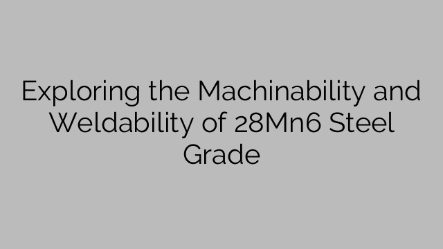 Exploring the Machinability and Weldability of 28Mn6 Steel Grade
