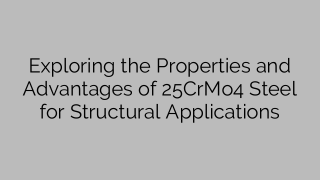 Exploring the Properties and Advantages of 25CrMo4 Steel for Structural Applications