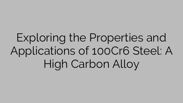 Exploring the Properties and Applications of 100Cr6 Steel: A High Carbon Alloy