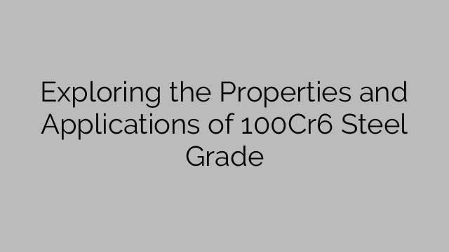 Exploring the Properties and Applications of 100Cr6 Steel Grade
