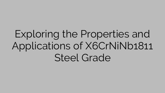 Exploring the Properties and Applications of X6CrNiNb1811 Steel Grade