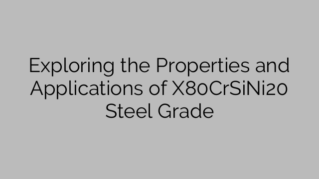 Exploring the Properties and Applications of X80CrSiNi20 Steel Grade