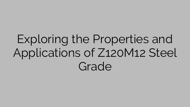 Exploring the Properties and Applications of Z120M12 Steel Grade