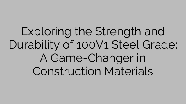 Exploring the Strength and Durability of 100V1 Steel Grade: A Game-Changer in Construction Materials