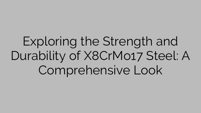 Exploring the Strength and Durability of X8CrMo17 Steel: A Comprehensive Look