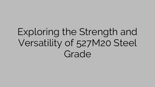 Exploring the Strength and Versatility of 527M20 Steel Grade