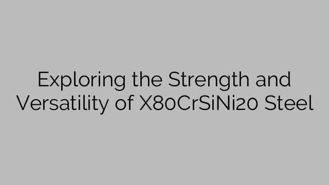 Exploring the Strength and Versatility of X80CrSiNi20 Steel