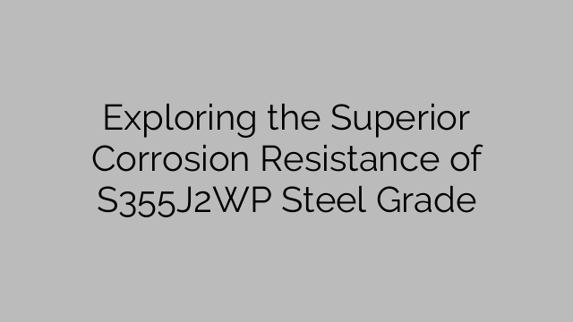 Exploring the Superior Corrosion Resistance of S355J2WP Steel Grade
