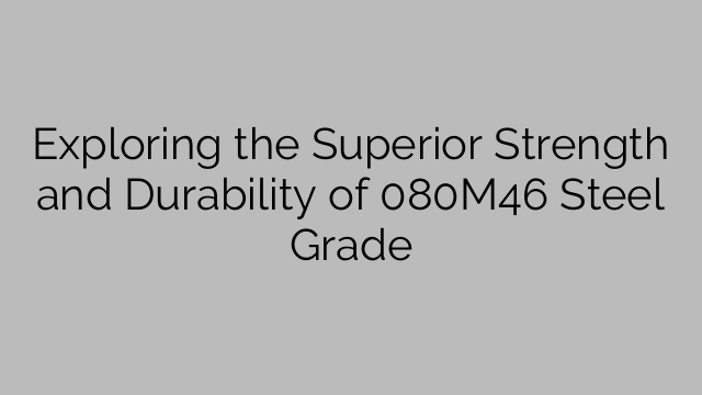 Exploring the Superior Strength and Durability of 080M46 Steel Grade