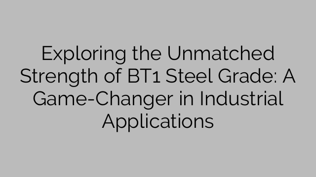 Exploring the Unmatched Strength of BT1 Steel Grade: A Game-Changer in Industrial Applications
