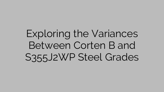 Exploring the Variances Between Corten B and S355J2WP Steel Grades