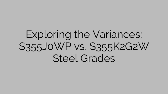 Exploring the Variances: S355J0WP vs. S355K2G2W Steel Grades