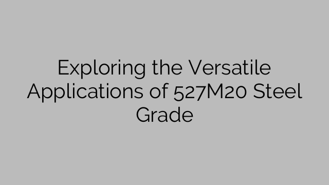 Exploring the Versatile Applications of 527M20 Steel Grade