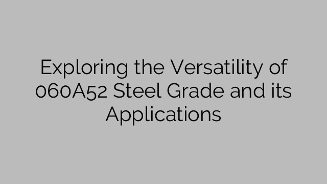 Exploring the Versatility of 060A52 Steel Grade and its Applications