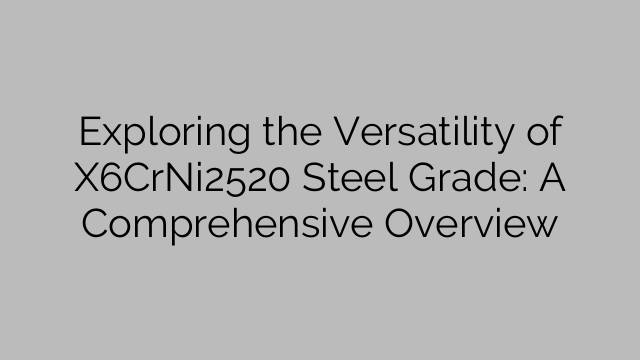 Exploring the Versatility of X6CrNi2520 Steel Grade: A Comprehensive Overview