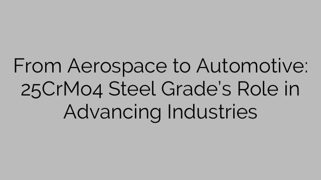 From Aerospace to Automotive: 25CrMo4 Steel Grade’s Role in Advancing Industries