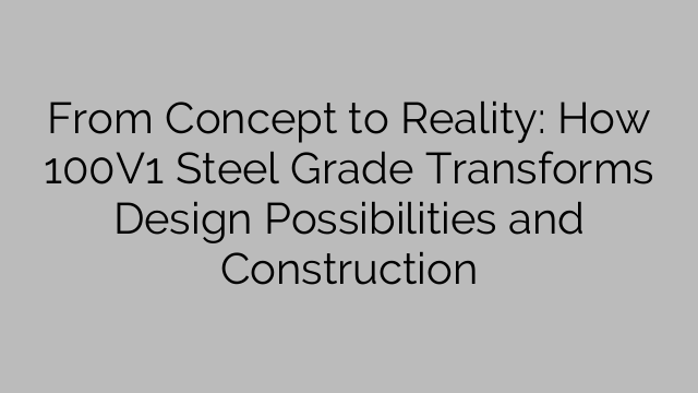 From Concept to Reality: How 100V1 Steel Grade Transforms Design Possibilities and Construction