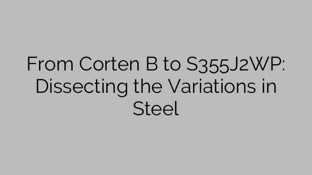 From Corten B to S355J2WP: Dissecting the Variations in Steel