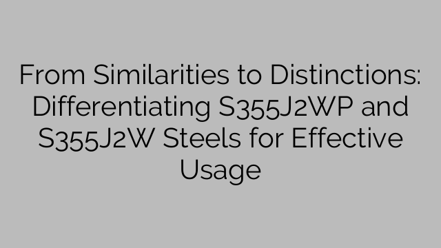 From Similarities to Distinctions: Differentiating S355J2WP and S355J2W Steels for Effective Usage