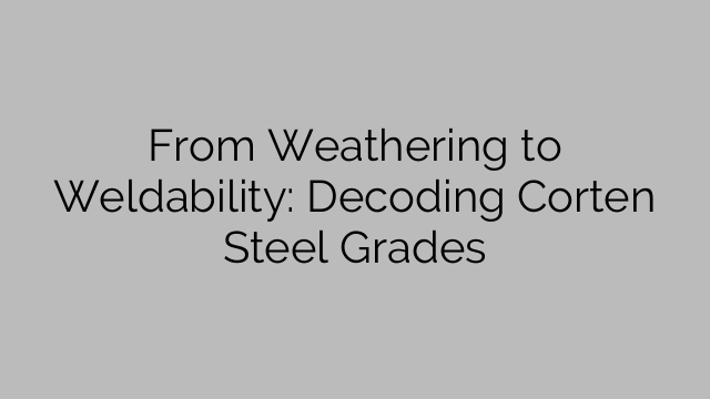 From Weathering to Weldability: Decoding Corten Steel Grades
